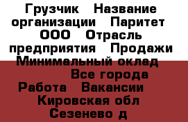 Грузчик › Название организации ­ Паритет, ООО › Отрасль предприятия ­ Продажи › Минимальный оклад ­ 24 000 - Все города Работа » Вакансии   . Кировская обл.,Сезенево д.